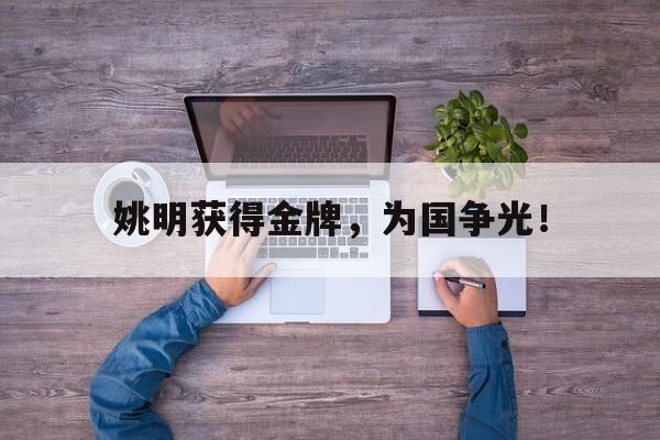 米兰体育中国官网-姚明获得金牌，为国争光！