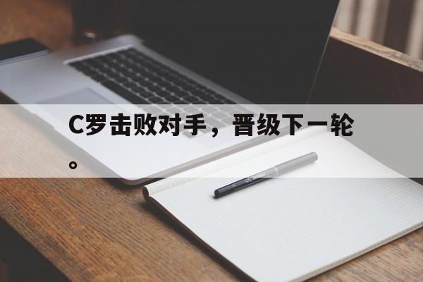 登录入口-C罗击败对手，晋级下一轮。