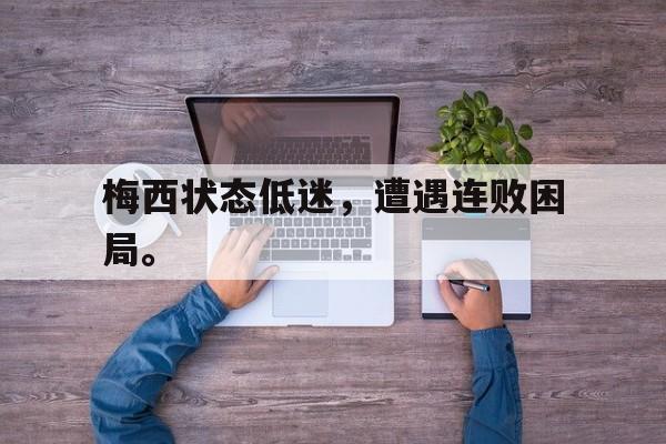 米兰体育登录-梅西状态低迷，遭遇连败困局。