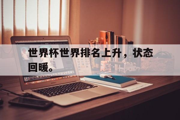 登录入口-世界杯世界排名上升，状态回暖。