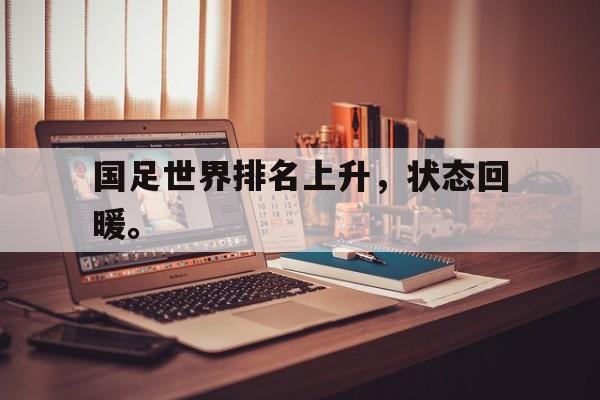 米兰体育中国官网-国足世界排名上升，状态回暖。