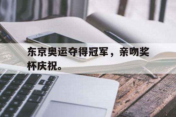 米兰体育登录-东京奥运夺得冠军，亲吻奖杯庆祝。
