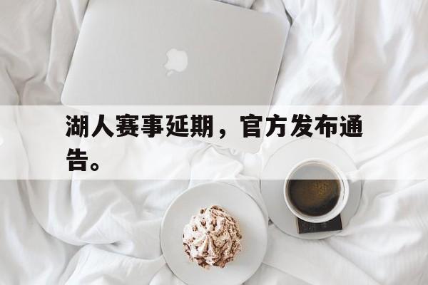 米兰体育登录-湖人赛事延期，官方发布通告。
