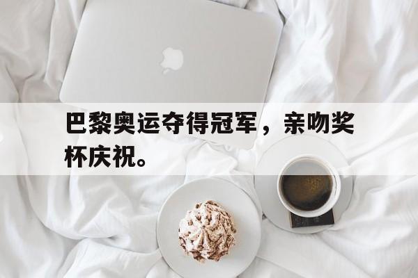登录入口-巴黎奥运夺得冠军，亲吻奖杯庆祝。