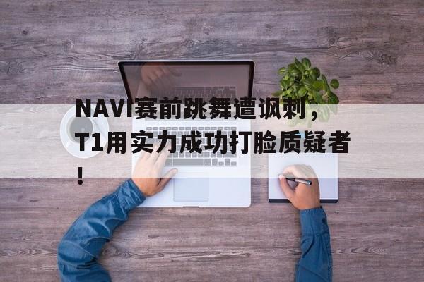 AC Milan Sports-NAVI赛前跳舞遭讽刺，T1用实力成功打脸质疑者！