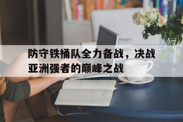 米兰体育中国官网-防守铁桶队全力备战，决战亚洲强者的巅峰之战