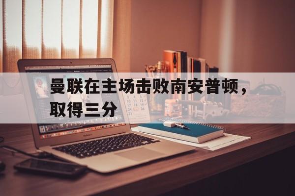AC Milan Sports-曼联在主场击败南安普顿，取得三分