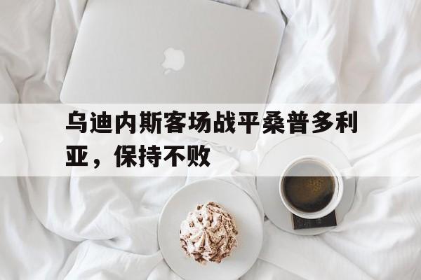 网页版-乌迪内斯客场战平桑普多利亚，保持不败
