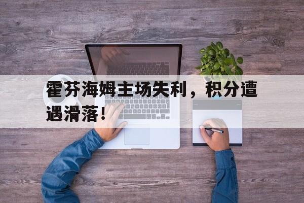 登录入口-霍芬海姆主场失利，积分遭遇滑落！