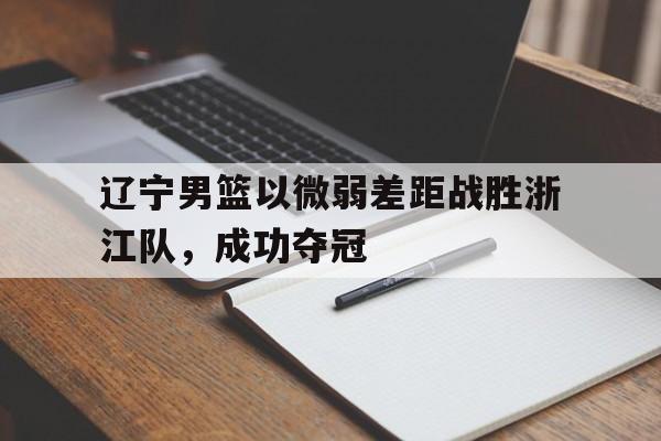 登录入口-辽宁男篮以微弱差距战胜浙江队，成功夺冠