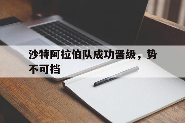 登录入口-沙特阿拉伯队成功晋级，势不可挡