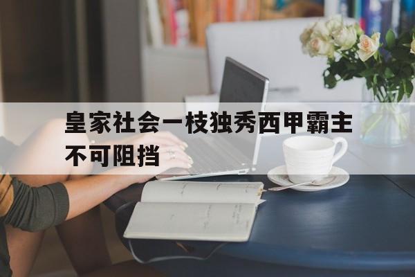米兰体育中国官网-皇家社会一枝独秀西甲霸主不可阻挡