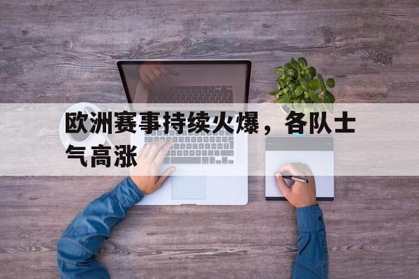 米兰体育中国官网-欧洲赛事持续火爆，各队士气高涨