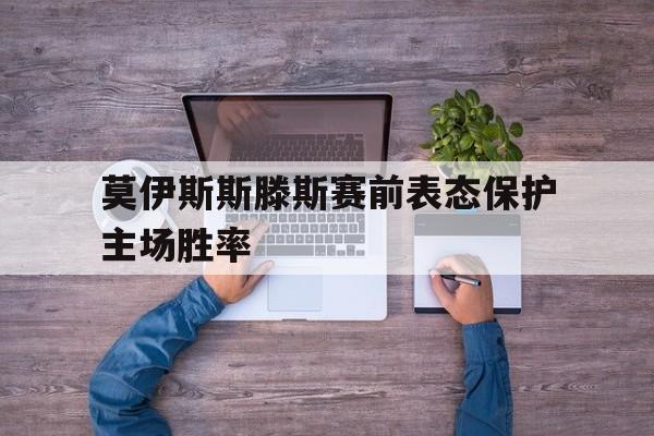 网页版-莫伊斯斯滕斯赛前表态保护主场胜率