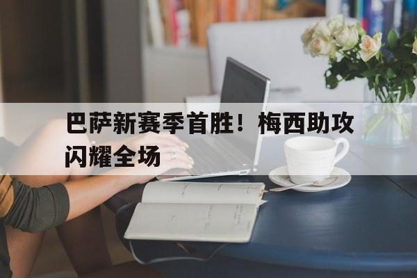 米兰体育登录-巴萨新赛季首胜！梅西助攻闪耀全场